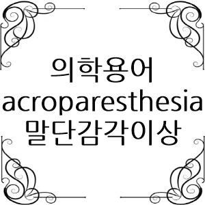 의학용어 acroparesthesia 뜻 말단감각이상