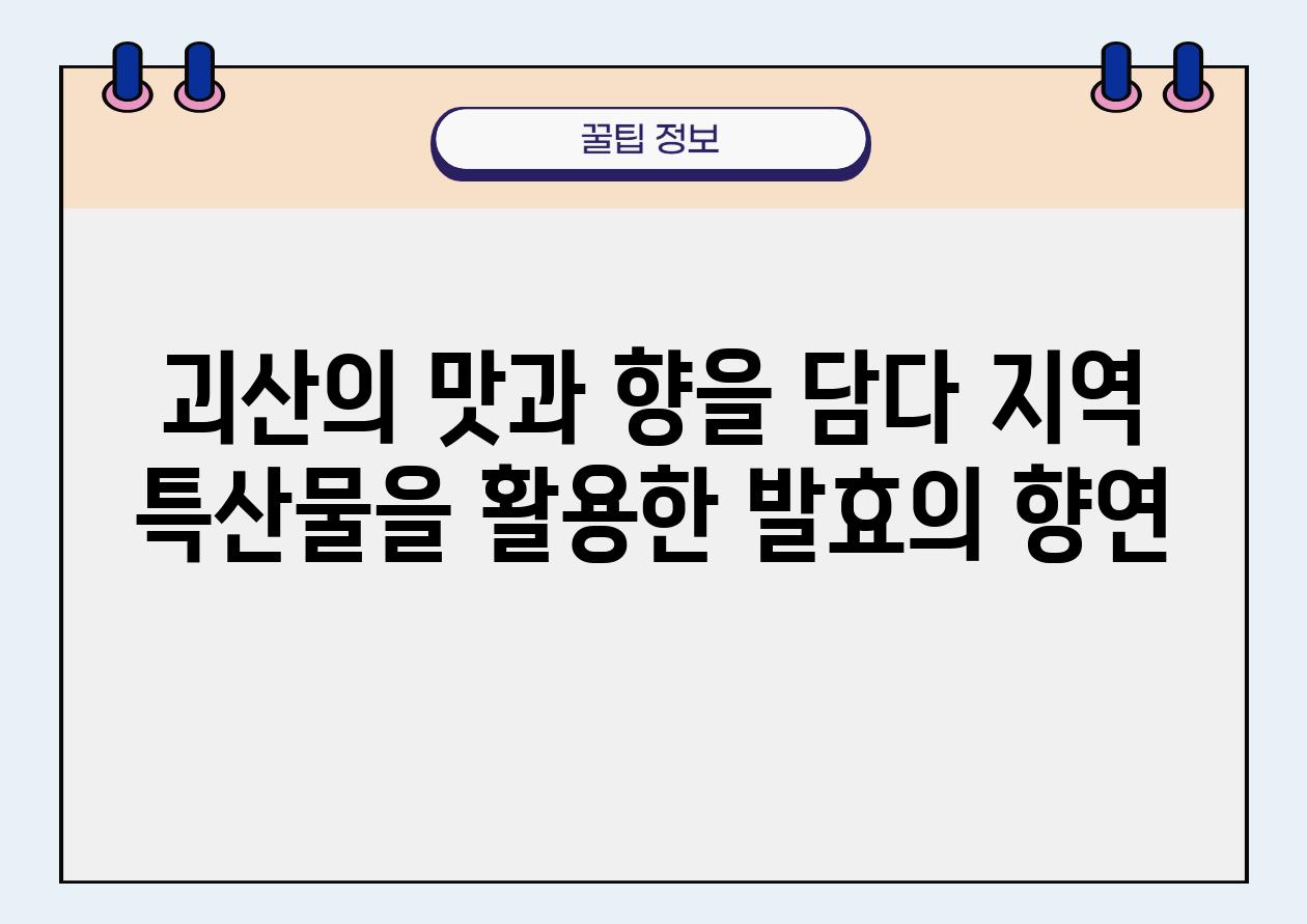 괴산의 맛과 향을 담다 지역 특산물을 활용한 발효의 향연