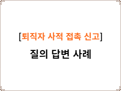  공무원 퇴직자 사적 접촉 신고 질의 답변 사례 모음