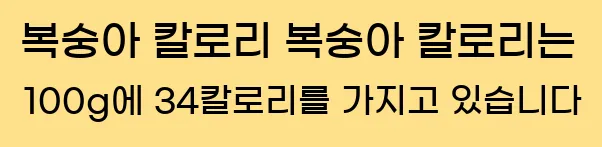   복숭아 칼로리 복숭아 칼로리는 100g에 34칼로리를 가지고 있습니다