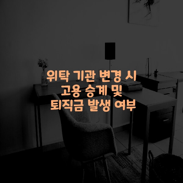  위탁 기관 변경 시 고용 승계 및 퇴직금 발생 여부
