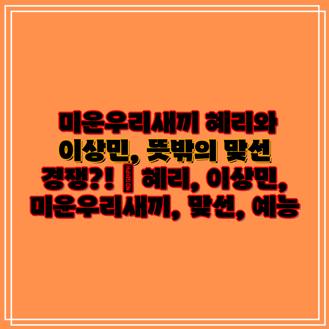 미운우리새끼 혜리와 이상민, 뜻밖의 맞선 경쟁! 혜