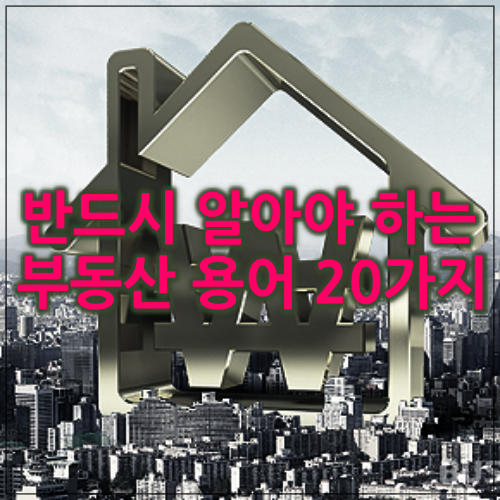  반드시 알아야 하는 부동산 용어 20가지