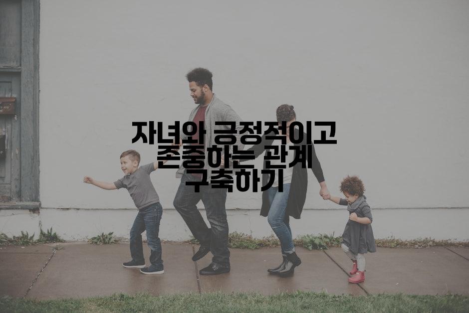 자녀와 긍정적이고 존중하는 관계 구축하기
