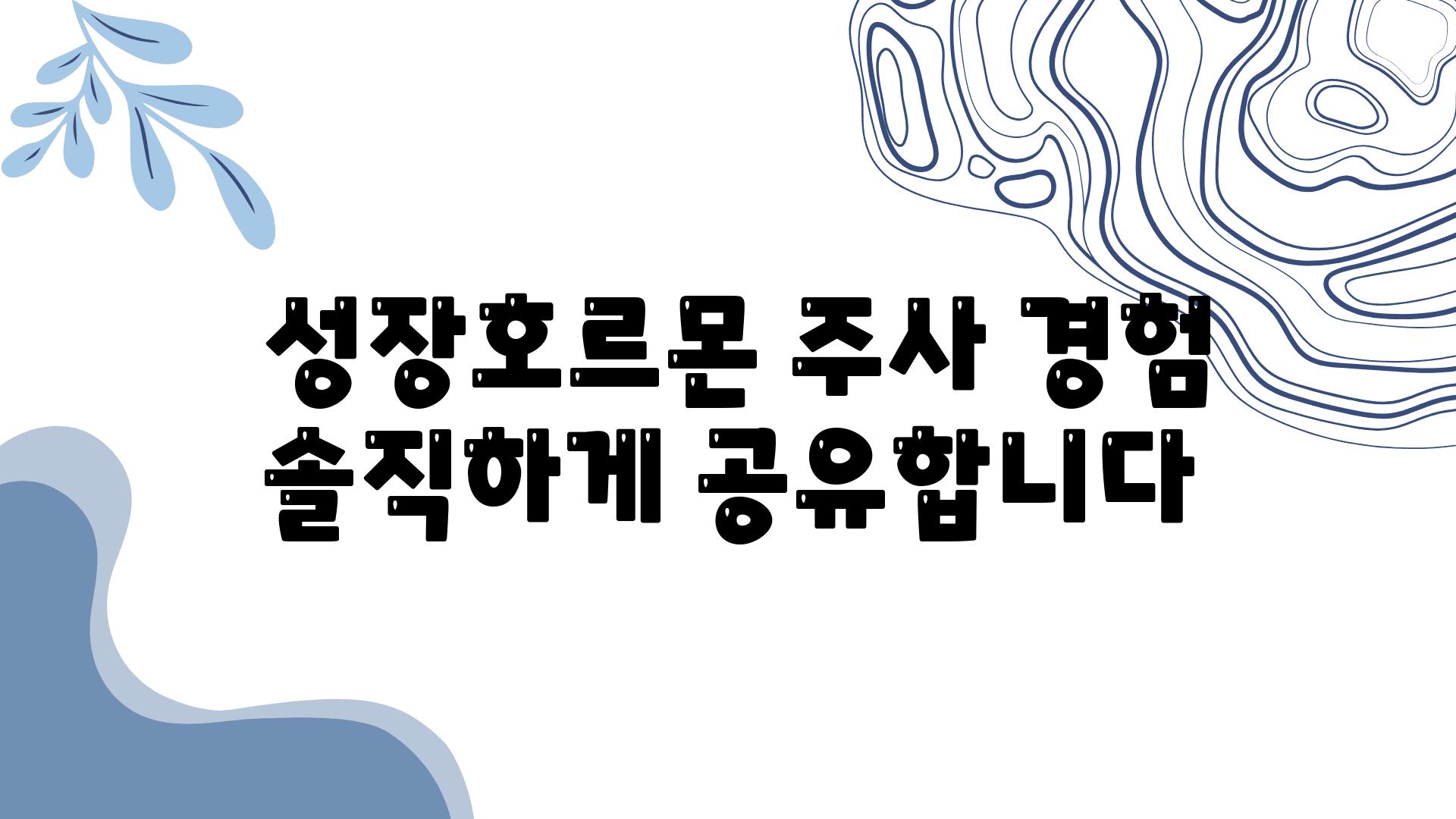  성장호르몬 주사 경험 솔직하게 공유합니다