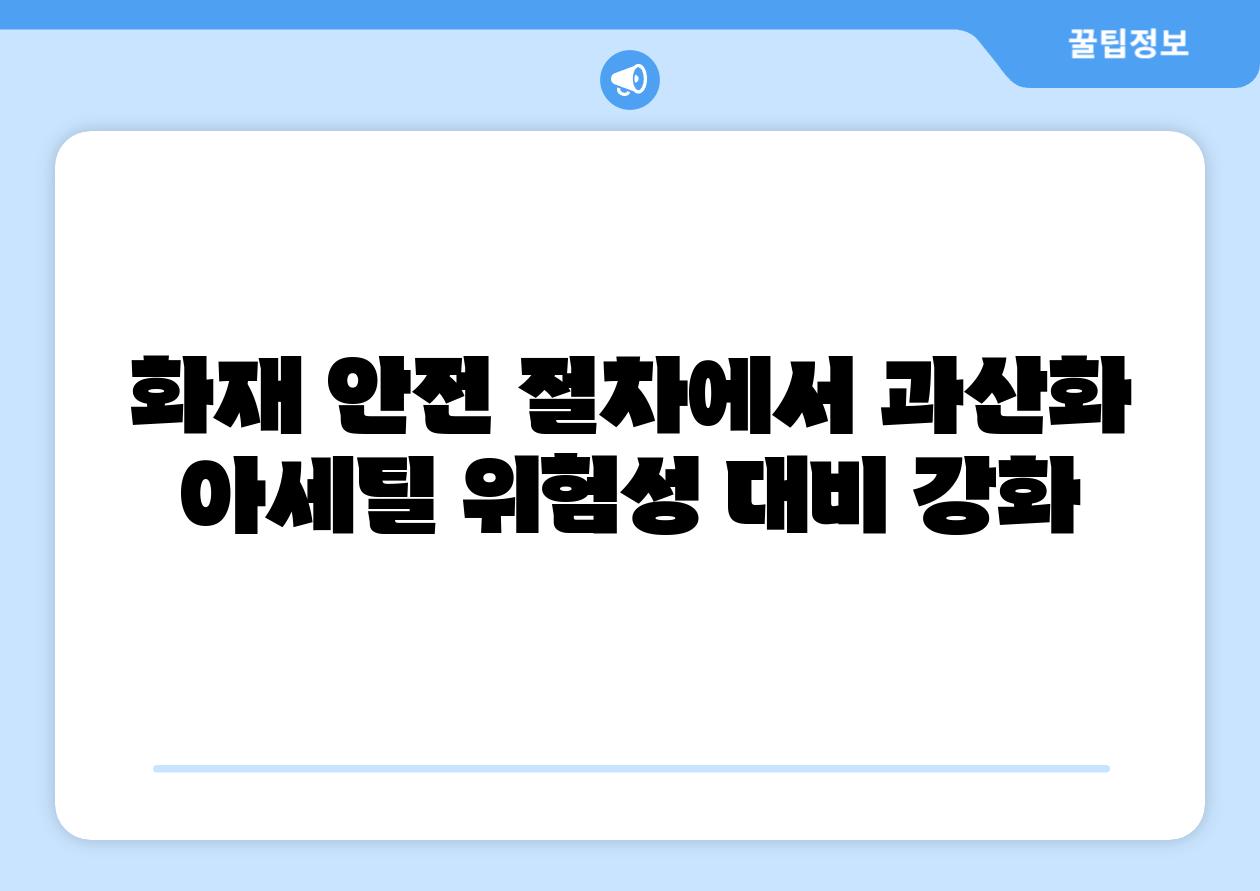 화재 안전 절차에서 과산화 아세틸 위험성 대비 강화