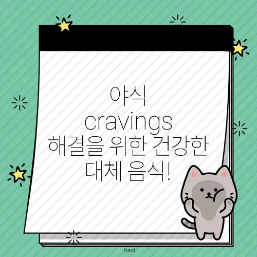 야식 cravings 해결을 위한 건강한 대체 음식!