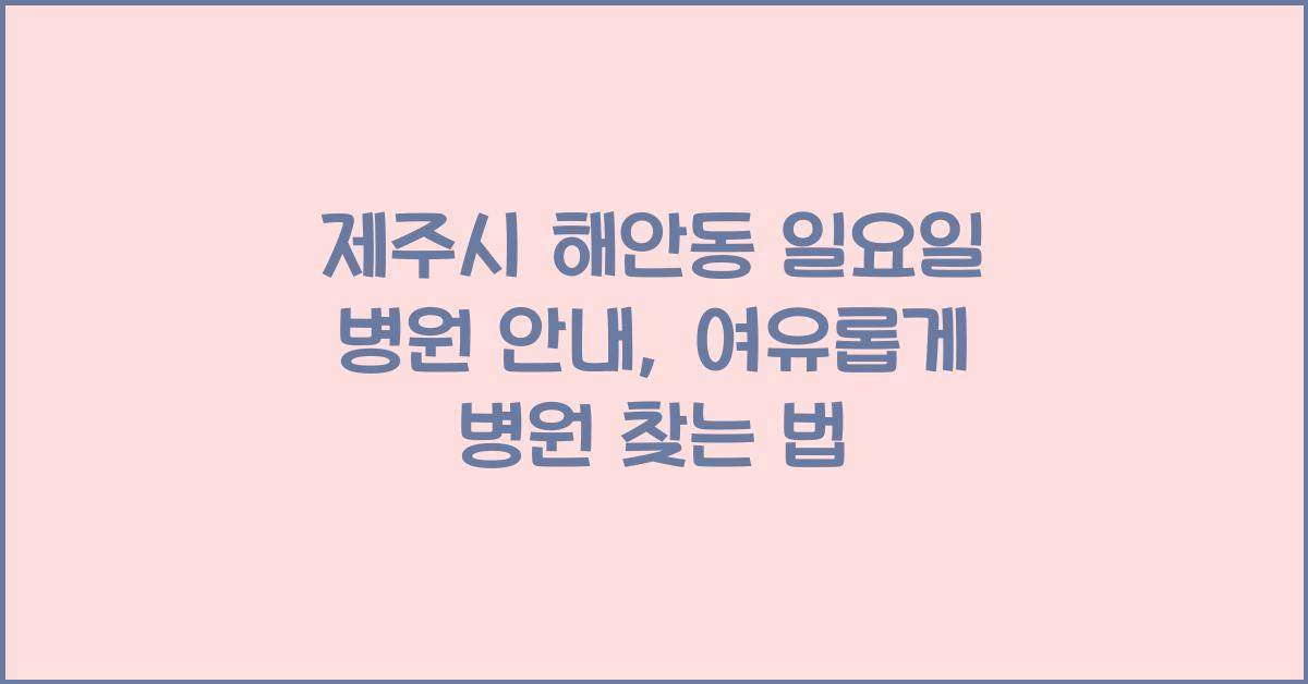 제주시 해안동 일요일 병원 안내