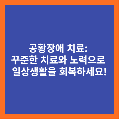 공황장애 치료: 꾸준한 치료와 노력으로 일상생활을 회복하세요!