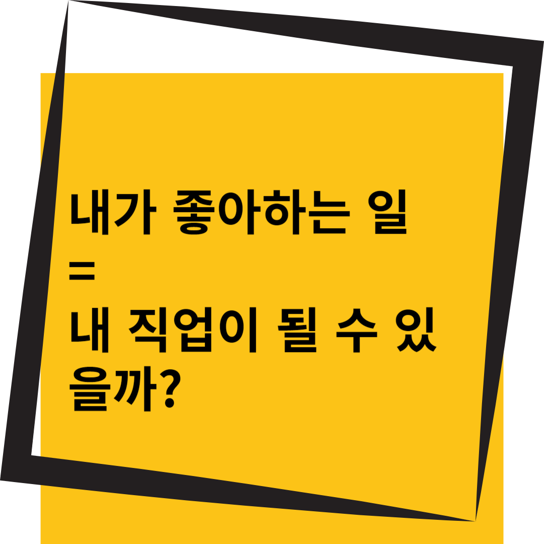 &quot;내가 좋아하는 일 = 내 직업이 될 수 있을까?&quot;