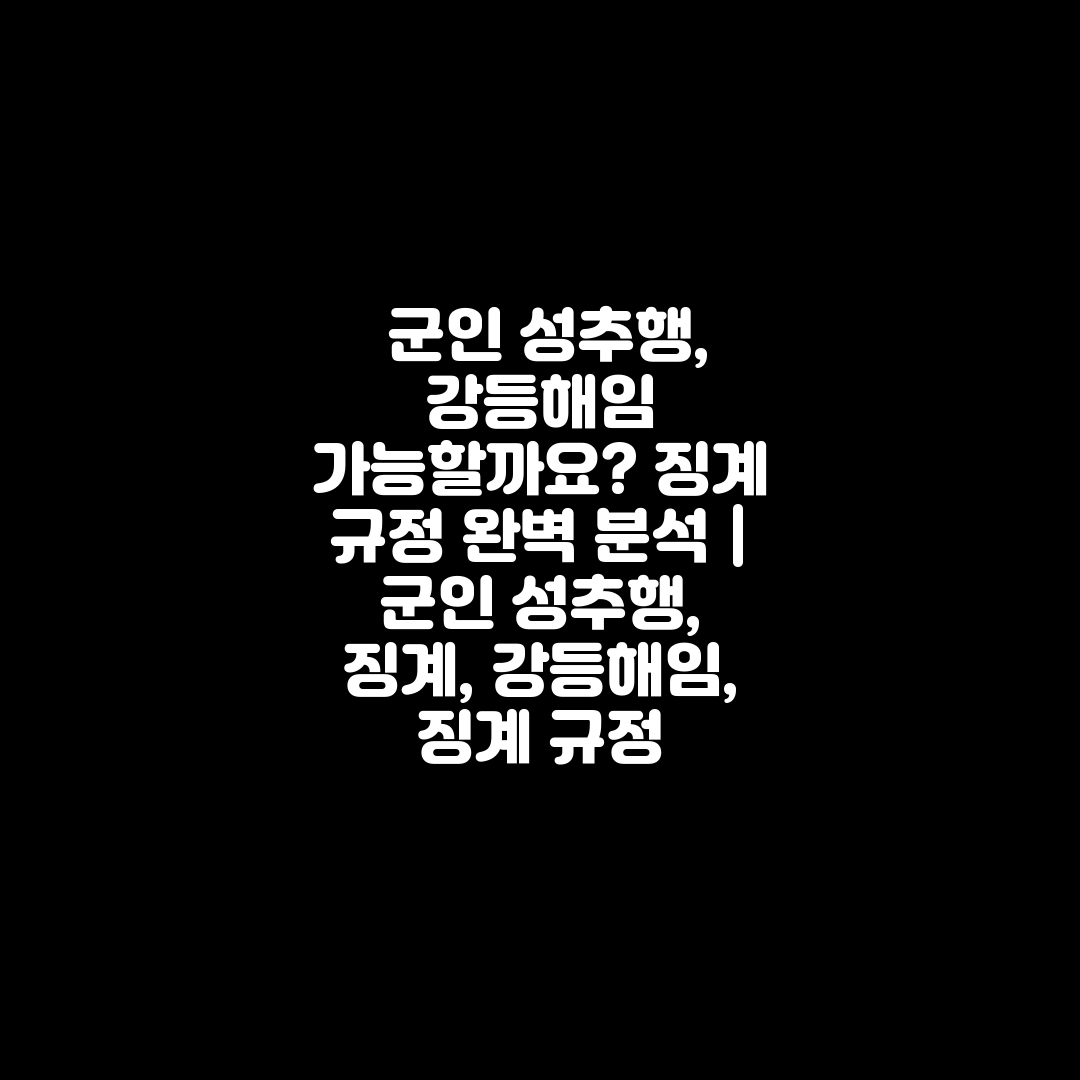  군인 성추행, 강등해임 가능할까요 징계 규정 완벽 분