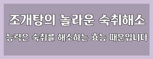  조개탕의 놀라운 숙취해소 능력은 숙취를 해소하는 효능 때문입니다