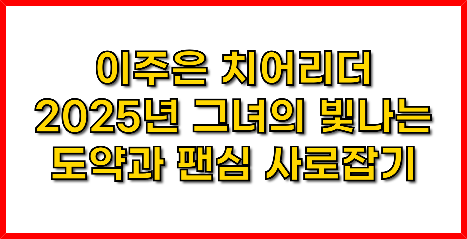 이주은 치어리더- 2025년, 그녀의 빛나는 도약과 팬심 사로잡기