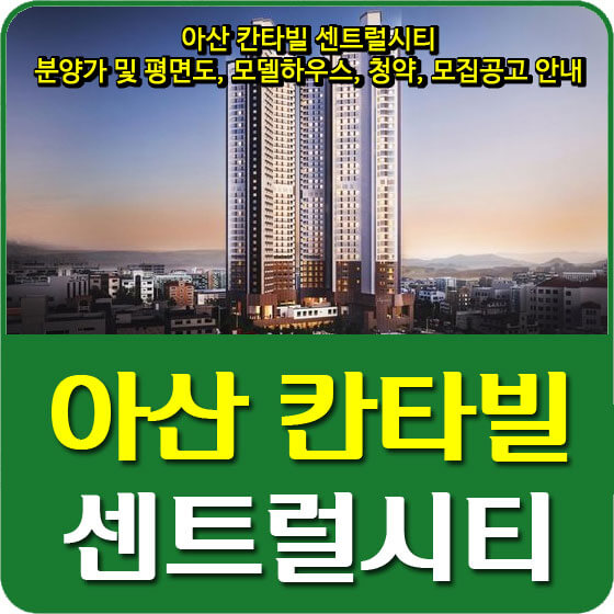  아산 칸타빌 센트럴시티 분양가 및 평면도, 모델하우스, 청약, 모집공고 안내