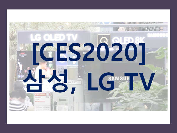  [CES2020] 삼성과 LG의 TV 전쟁은 계속된다! (삼성과 LG의 TV 이야기)