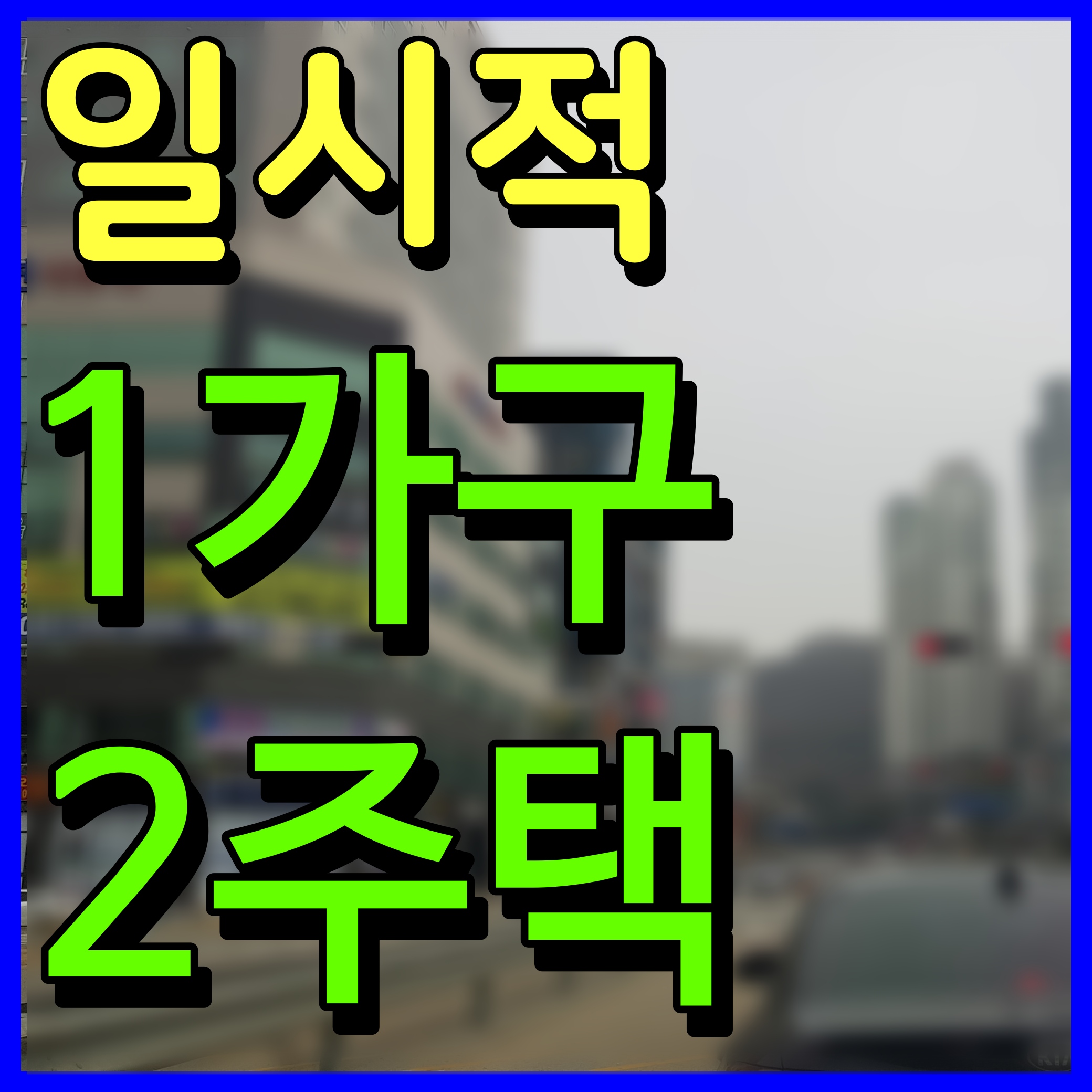  일시적 1가구 2주택 양도세 비과세 요건 취득세 조정지역 일반지역