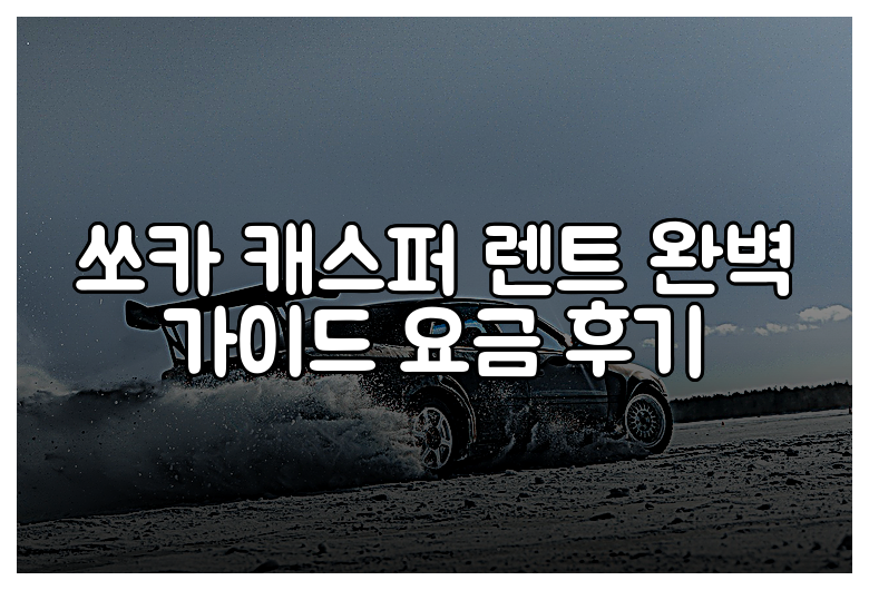 쏘카 캐스퍼 렌트 완벽 가이드 요금 후기