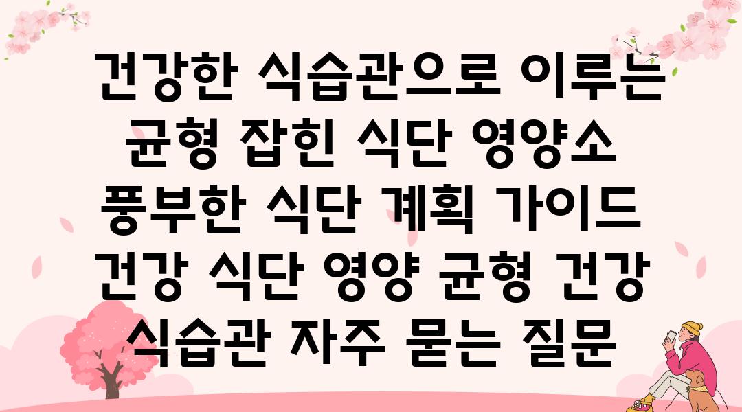  건강한 식습관으로 이루는 균형 잡힌 식단 영양소 풍부한 식단 계획 설명서  건강 식단 영양 균형 건강 식습관 자주 묻는 질문