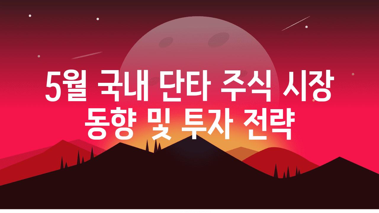 5월 국내 단타 주식 시장 동향 및 투자 전략