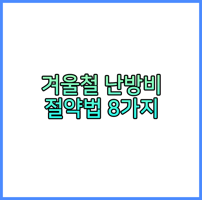  겨울철 난방비 절약법 8가지 (겨울철 필수!)