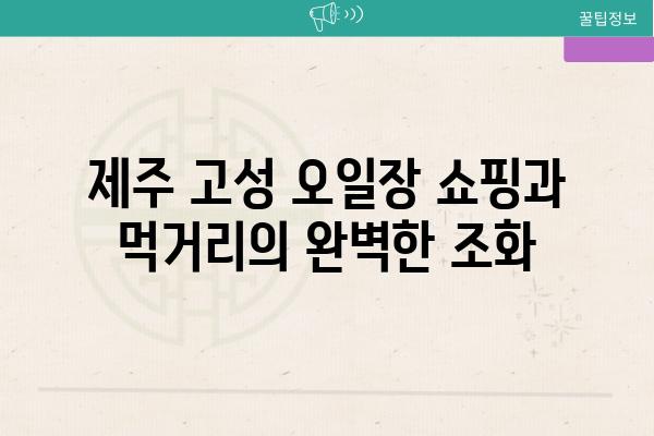 제주 고성 오일장 쇼핑과 먹거리의 완벽한 조화