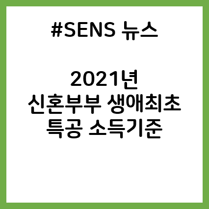  2021년 신혼부부 생애최초 특별공급, 특공 소득기준 ㅣ센스뉴스