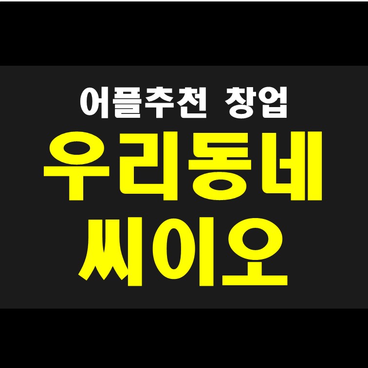  투잡 N잡 무인카페 창업 등 창업 준비자 필수 어플 : 우리동네 씨이오