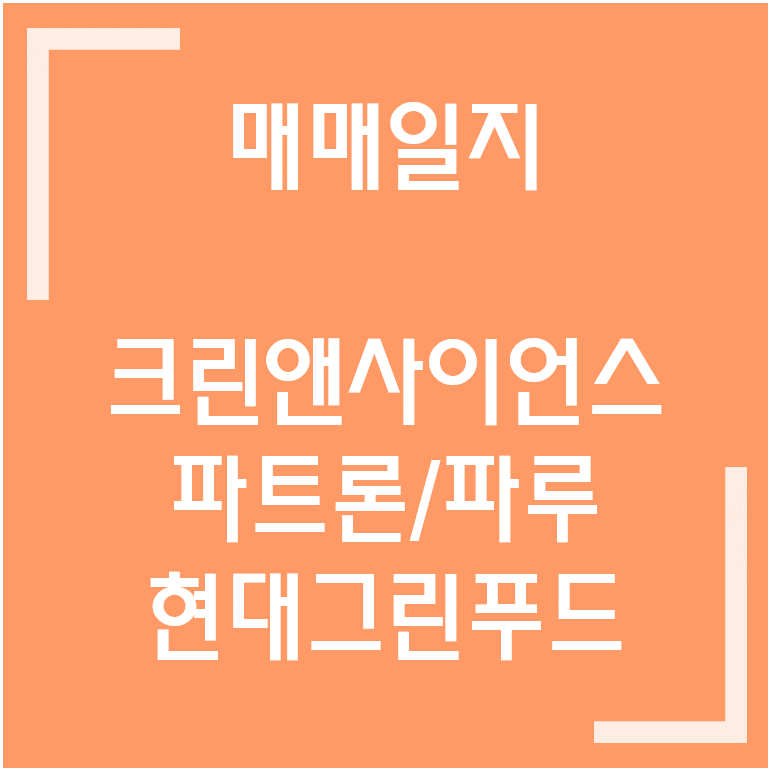  [종목] 200609 매매일지, 크린앤사이언스/파트론/파루/현대그린푸드
