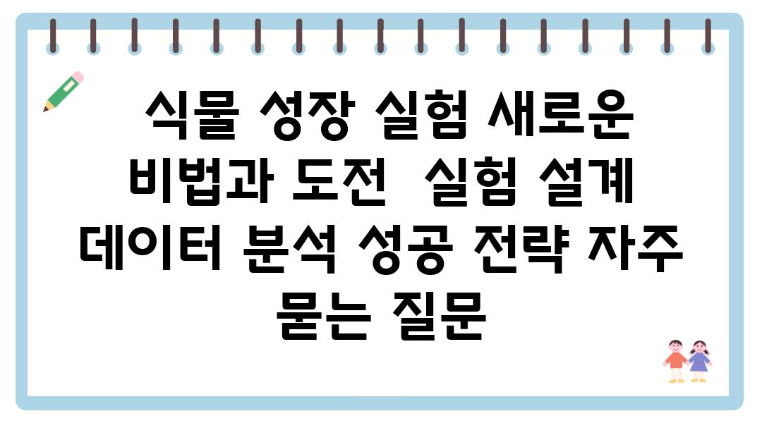  식물 성장 실험 새로운 비법과 도전  실험 설계 데이터 분석 성공 전략 자주 묻는 질문