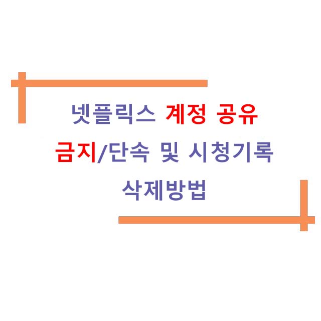  넷플릭스 계정 공유 금지/단속 및 시청기록 삭제방법