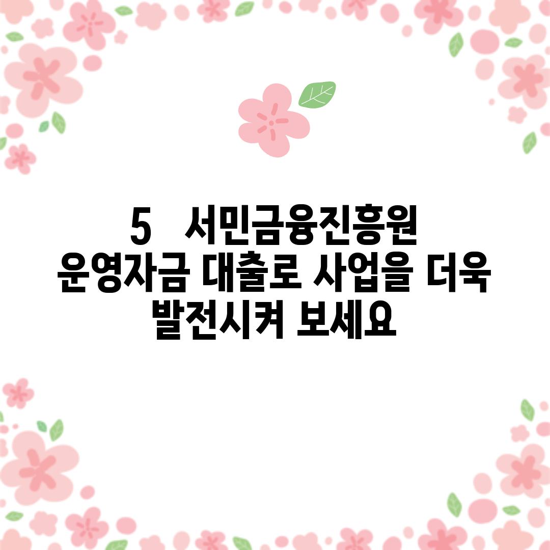 5.   서민금융진흥원 운영자금 대출로 사업을 더욱 발전시켜 보세요!