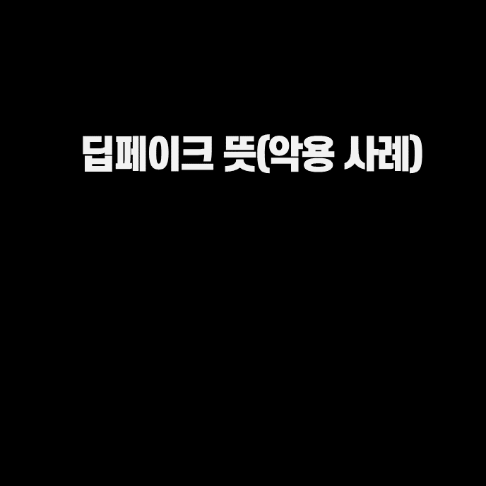  딥페이크? 뜻/ 실제 악용 사례