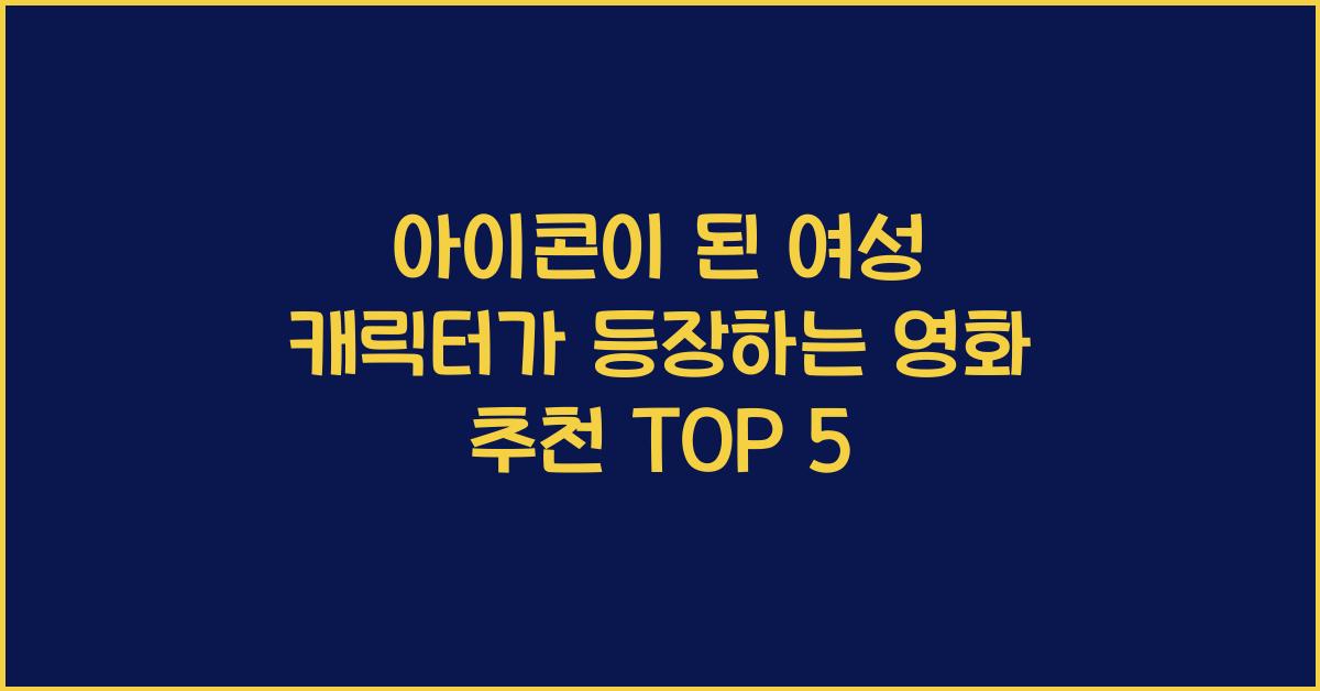 아이콘이 된 여성 캐릭터가 등장하는 영화 추천