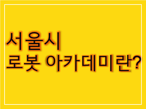 노란색-바탕에-서울-로봇아카데미-라고-써있는-사진