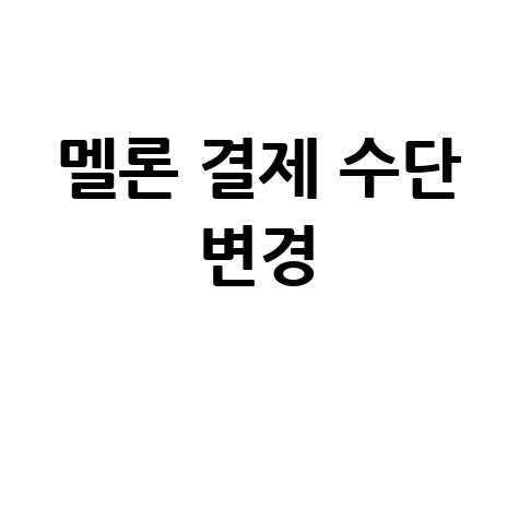 멜론 결제 수단 변경 방법 안내