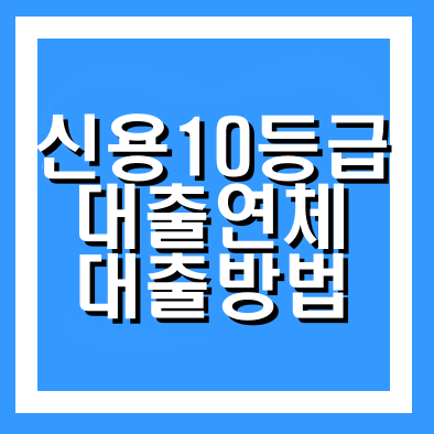 신용10등급 연체자 대출방법 대출 가능한곳