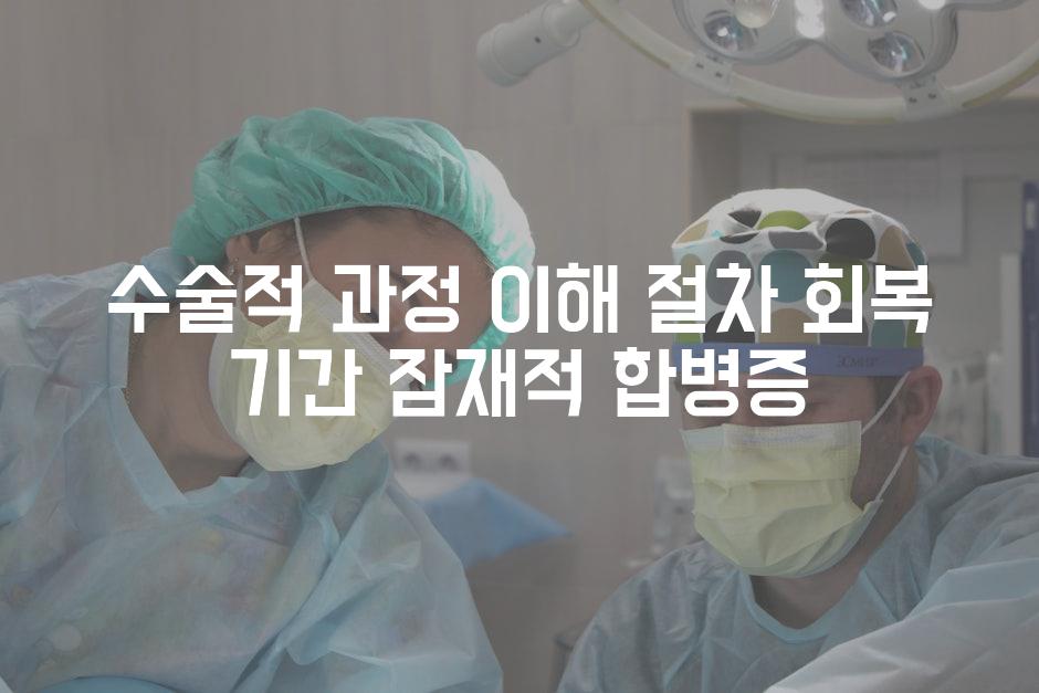 수술적 과정 이해 절차 회복 기간 잠재적 합병증