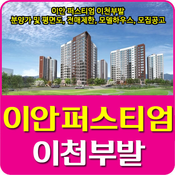  이안 퍼스티엄 이천부발 분양가 및 평면도, 전매제한, 모델하우스, 모집공고 안내