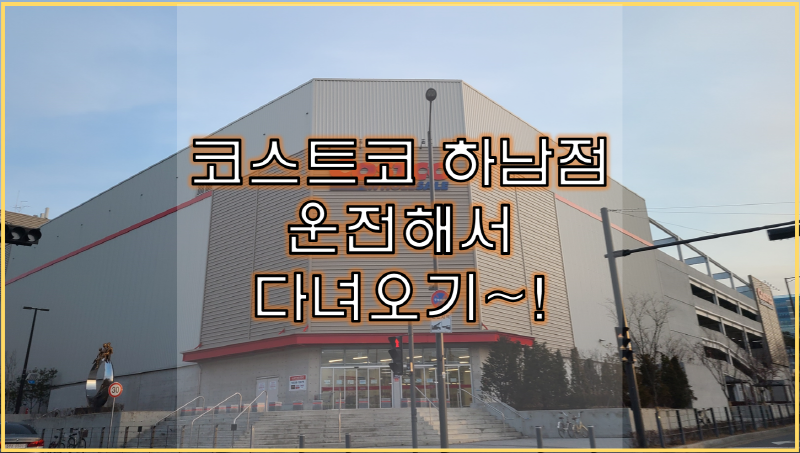  코스트코 하남점 운전해서 다녀오기~! 역대급 신나는 쇼핑~!