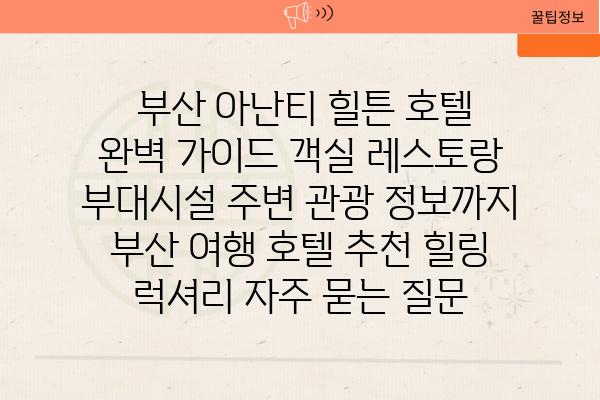  부산 아난티 힐튼 호텔 완벽 가이드 객실 레스토랑 부대시설 주변 관광 정보까지  부산 여행 호텔 추천 힐링 럭셔리 자주 묻는 질문