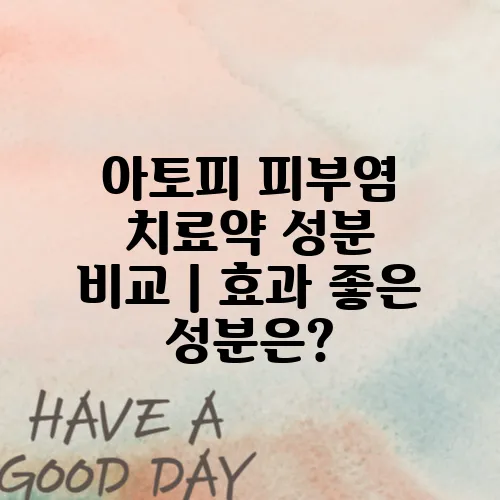 아토피 피부염 치료약 성분 비교｜효과 좋은 성분은?