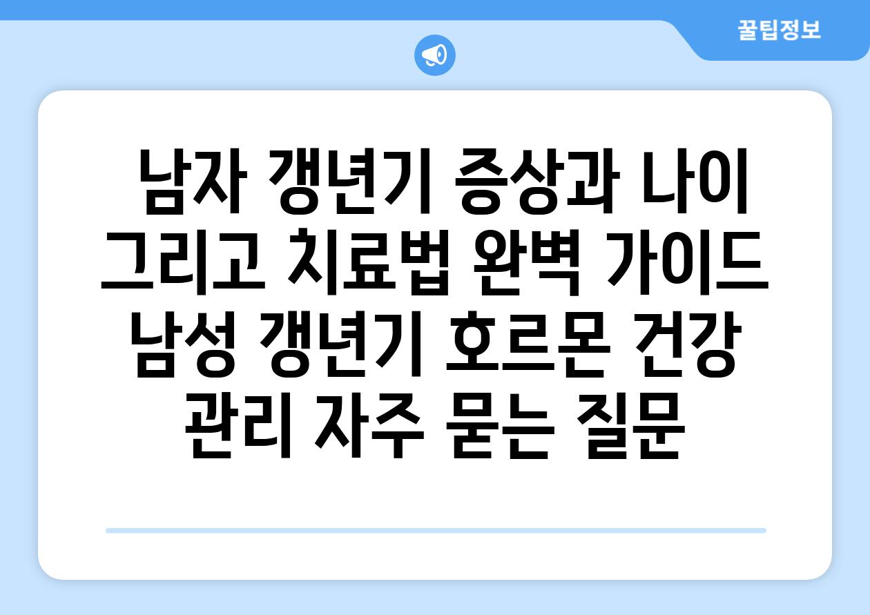 남자 갱년기 증상과 나이 그리고 치료법 완벽 가이드 남성 갱년기 호르몬 건강 관리 자주 묻는 질문