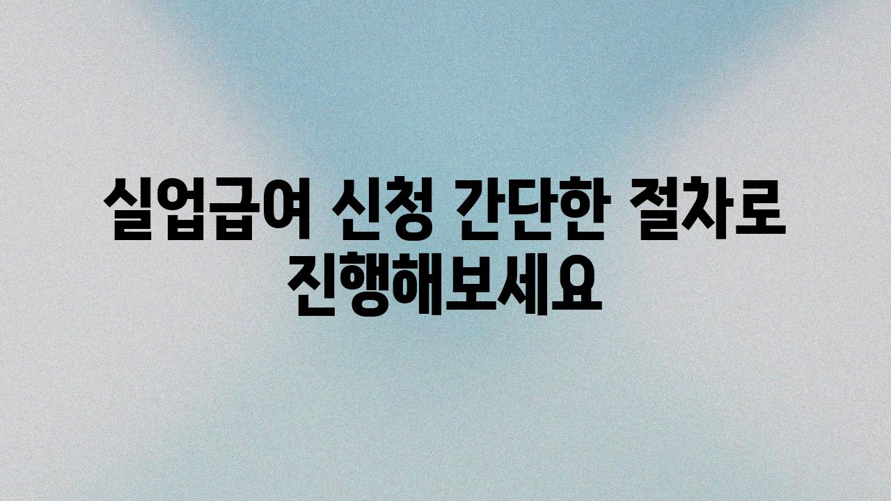 실업급여 신청 간단한 절차로 진행해보세요