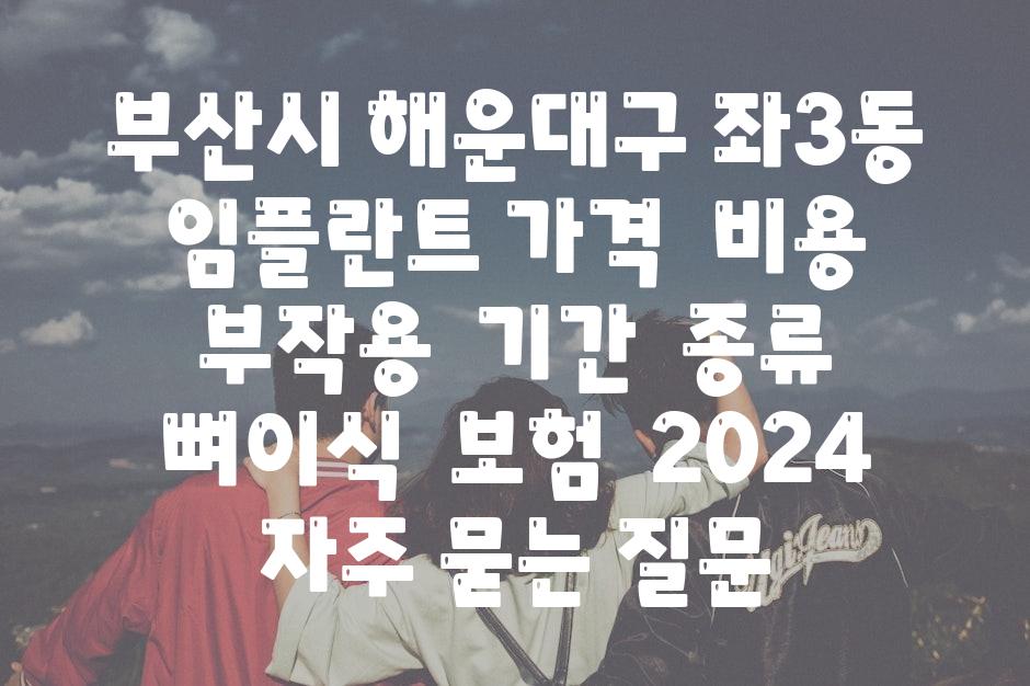 부산시 해운대구 좌3동 임플란트 가격  비용  부작용  날짜  종류  뼈이식  보험  2024 자주 묻는 질문