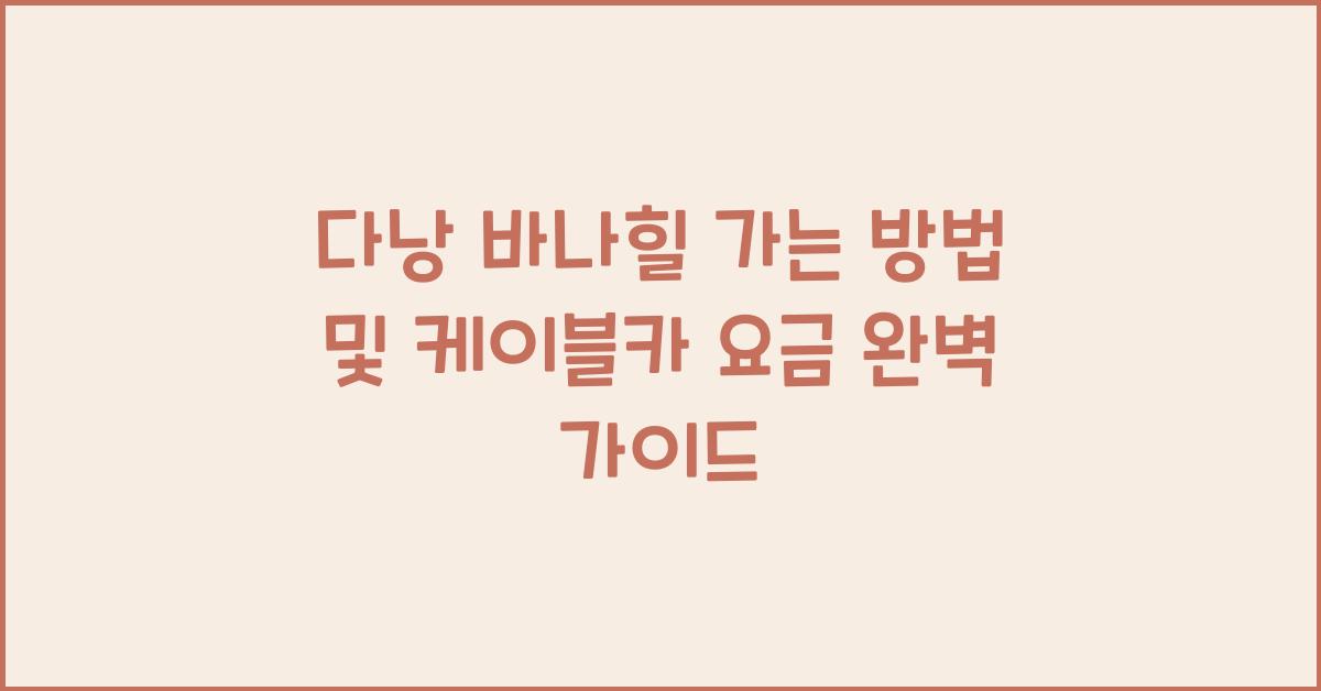 다낭 바나힐 가는 방법 및 케이블카 요금
