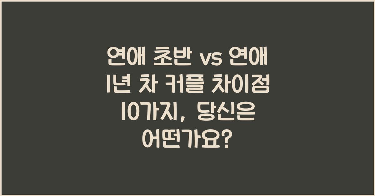 연애 초반 vs 연애 1년 차 커플 차이점 10가지
