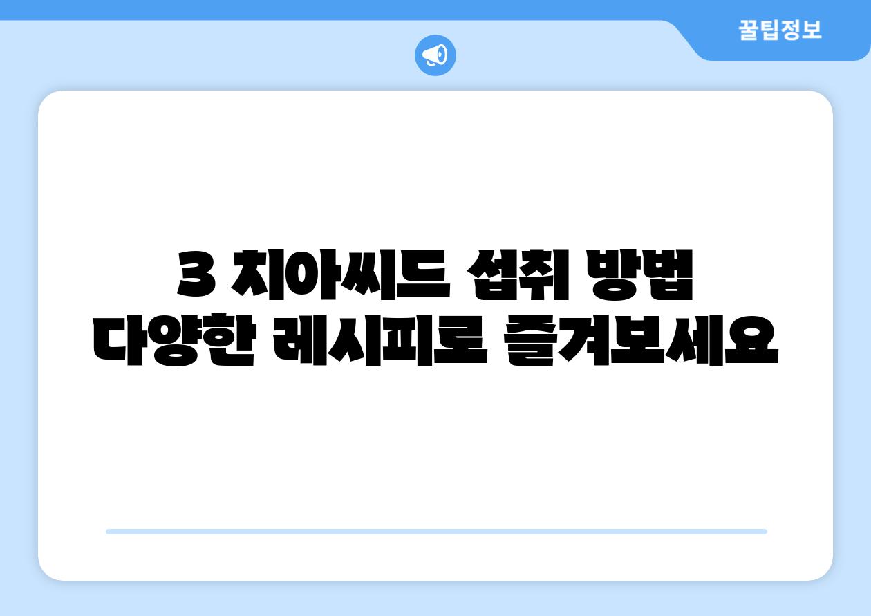 3. 치아씨드 섭취 방법: 다양한 레시피로 즐겨보세요