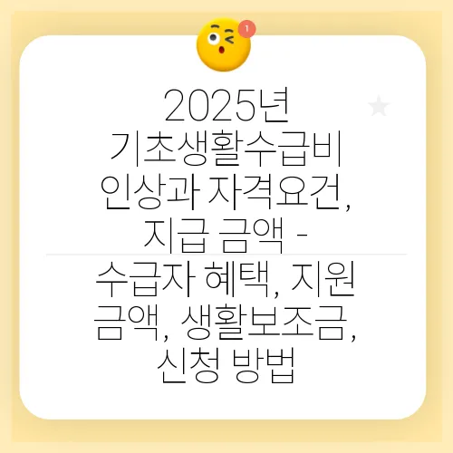 2025년 기초생활수급비 인상과 자격요건, 지급 금액 - 수급자 혜택, 지원 금액, 생활보조금, 신청 방법