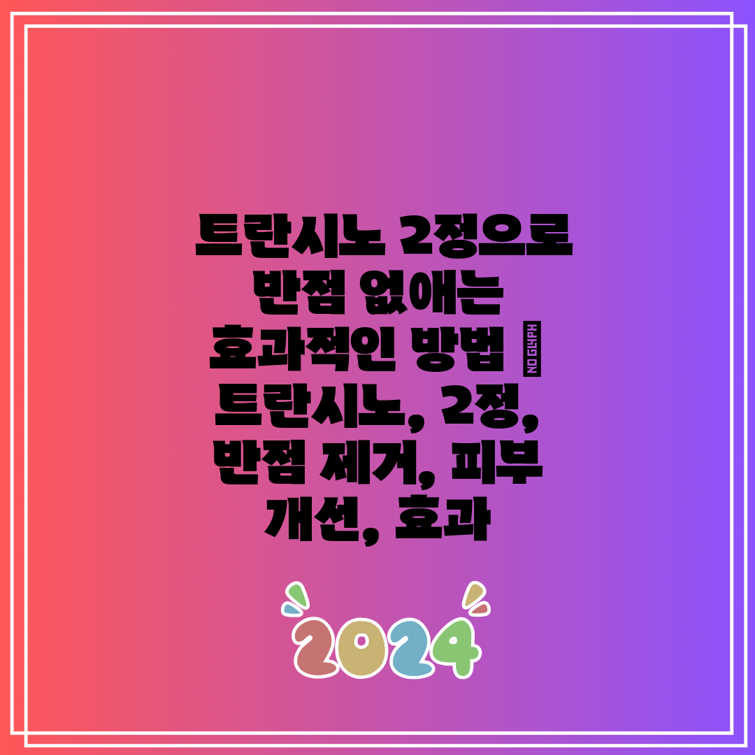 트란시노 2정으로 반점 없애는 효과적인 방법 트란시