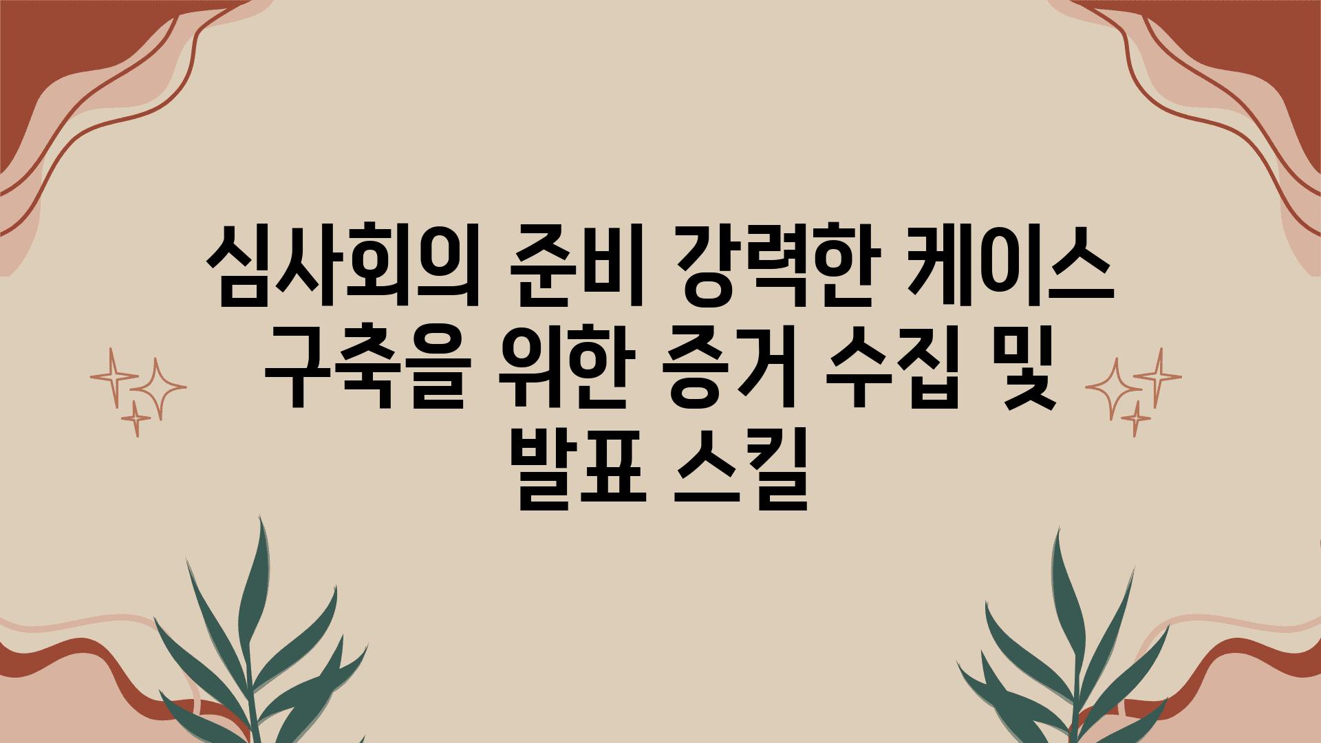 심사회의 준비 강력한 케이스 구축을 위한 증거 수집 및 발표 스킬